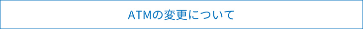 ATMの変更について