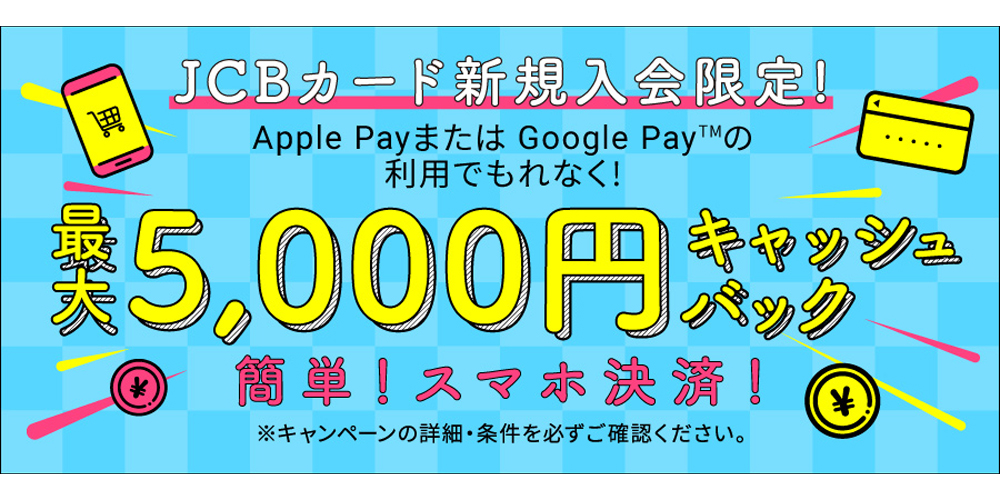 JCBカード新規入会限定！Apple PayまたはGoogle Payの利用でもれなく！最大5,000円キャッシュバック