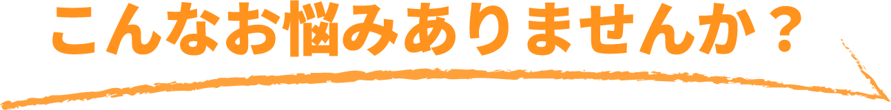 こんなお悩みありませんか？
