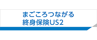 まごころつながる終身保険US2