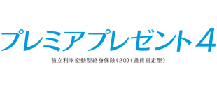 積立利率変動型終身保険（20）（通貨指定型）「プレミアプレゼント4」