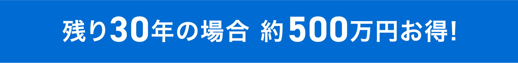 残り30年の場合 約500万円お得!