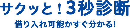 サクッと！3秒診断 借り入れ可能かすぐ分かる!