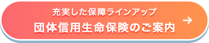 充実した保障ラインアップ団体信用生命保険のご案内