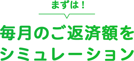 まずは！毎月の返済額をシミュレーション